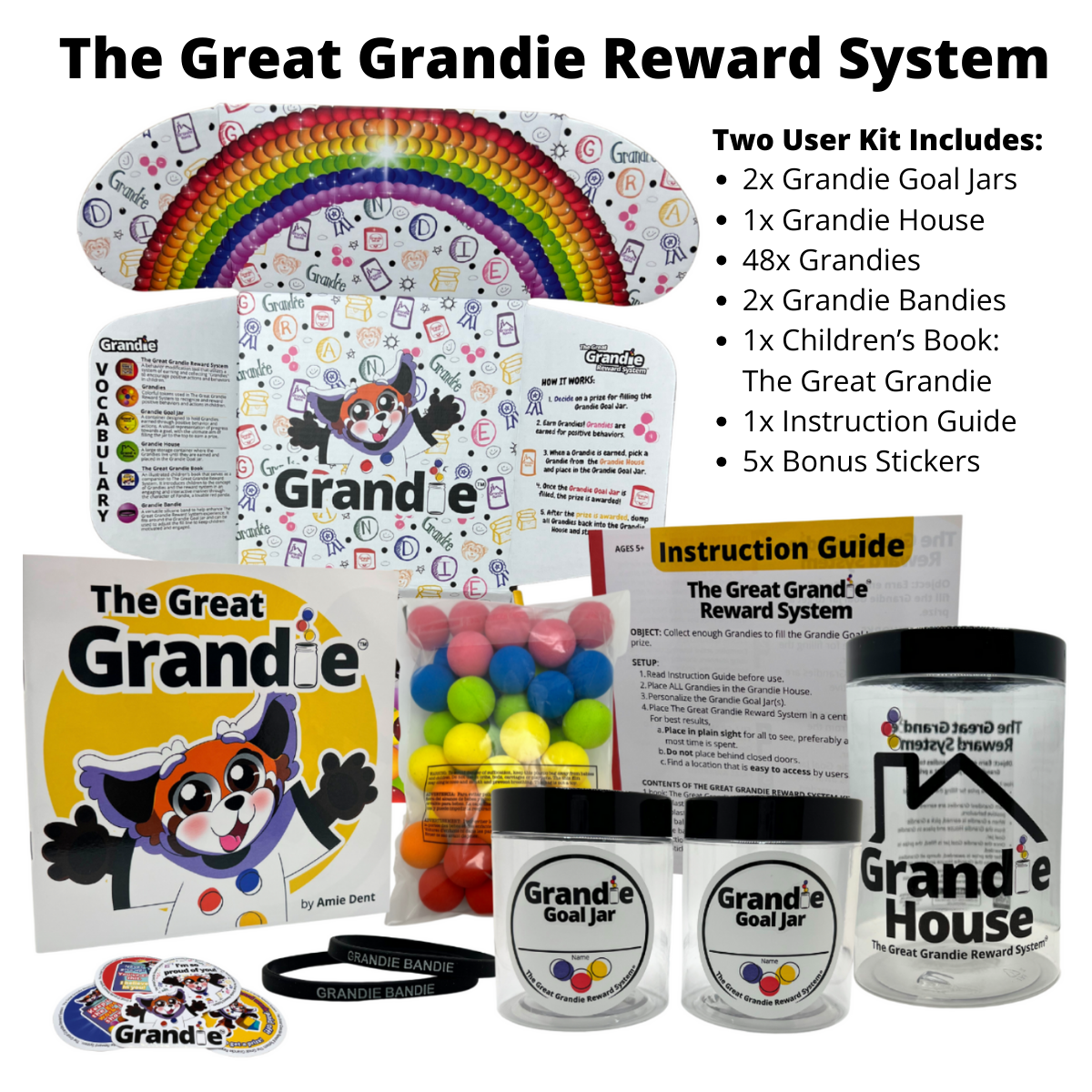 The Great Grandie Reward System includes: 2x Customizable Grandie Goal Jars 1x Grandie House 48x Vibrant Grandies 2x Grandie Bandies 1x Children's Book: The Great Grandie 5x Encouraging Stickers 1x Instruction Guide 1x Eye Catching Keepsake Box